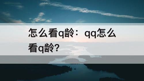 怎么看q龄：qq怎么看q龄?