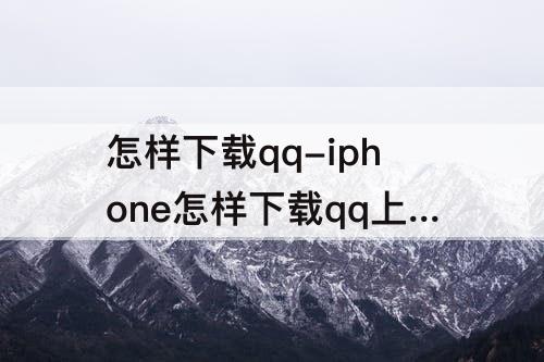 怎样下载qq-iphone怎样下载qq上的文件