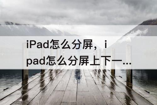 iPad怎么分屏，ipad怎么分屏上下一半一半