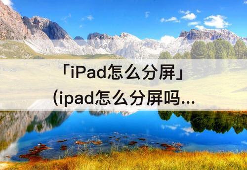 「iPad怎么分屏」(ipad怎么分屏吗)