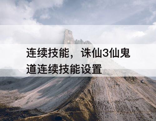 连续技能，诛仙3仙鬼道连续技能设置