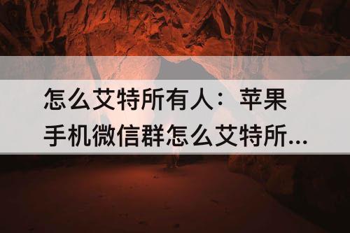 怎么艾特所有人：苹果手机微信群怎么艾特所有人