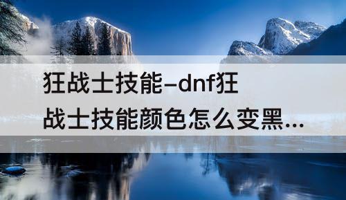 狂战士技能-dnf狂战士技能颜色怎么变黑了