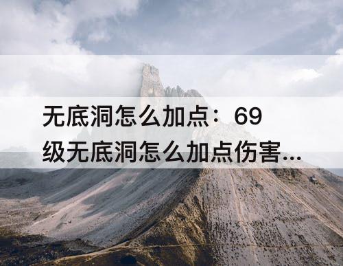 无底洞怎么加点：69级无底洞怎么加点伤害高