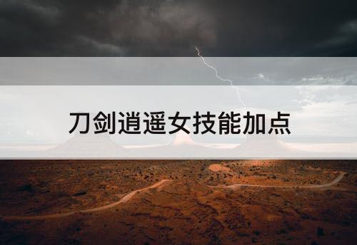 刀剑逍遥女技能加点