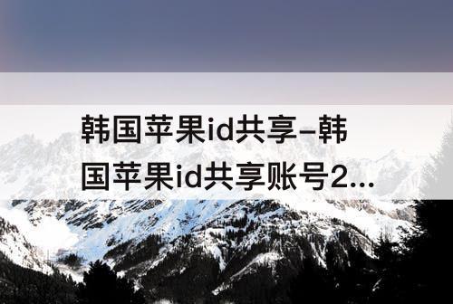 韩国苹果id共享-韩国苹果id共享账号2023