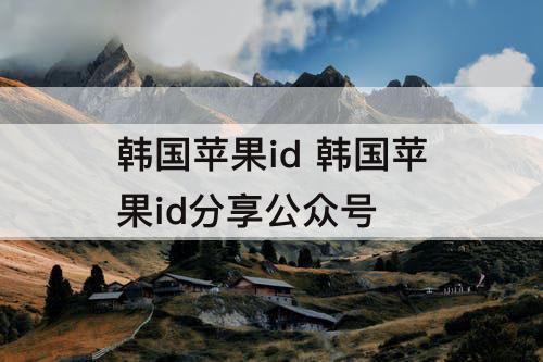 韩国苹果id 韩国苹果id分享公众号