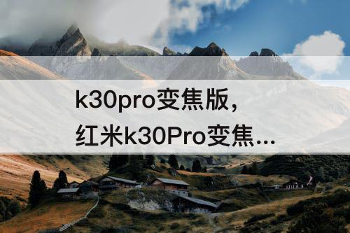 k30pro变焦版，红米k30Pro变焦版价格