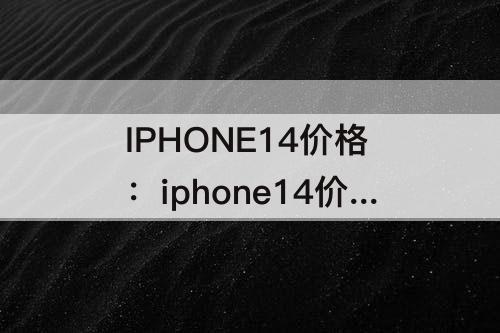 IPHONE14价格：iphone14价格表图