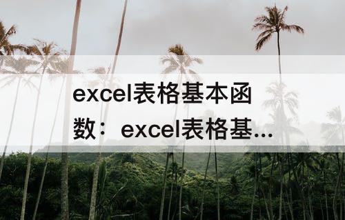 excel表格基本函数：excel表格基本函数公式及运用