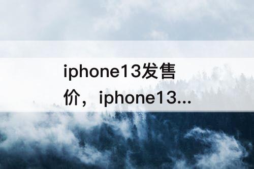 iphone13发售价，iphone13发售价格参照