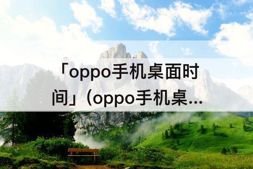 「oppo手机桌面时间」(oppo手机桌面时间插件没有了)