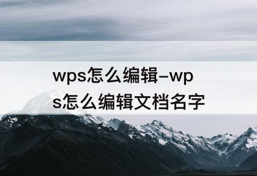 wps怎么编辑-wps怎么编辑文档名字