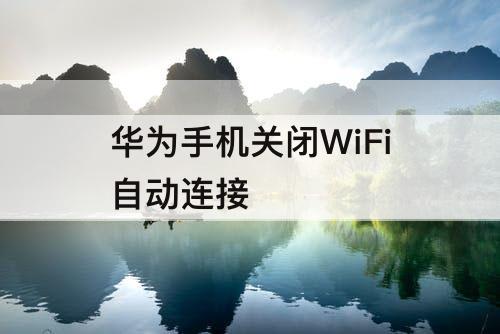 华为手机关闭WiFi自动连接